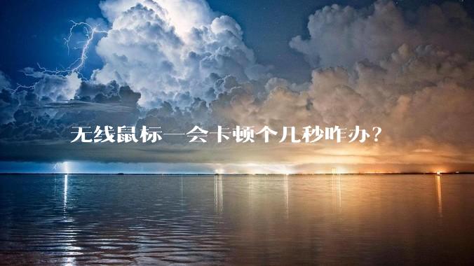 无线鼠标一会卡顿个几秒咋办？