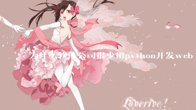 为什么软件公司很少用python开发web?