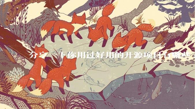 分享一下你用过好用的开源项目有哪些?