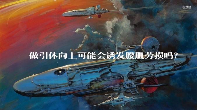 做引体向上可能会诱发腰肌劳损吗？