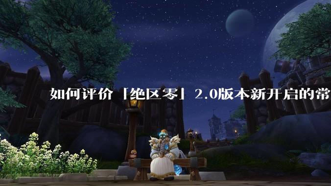 如何评价「绝区零」2.0版本新开启的常驻经营活动「凋容十载随便一观」？