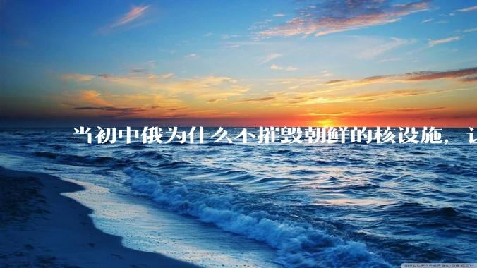 当初中俄为什么不摧毁朝鲜的核设施，让朝鲜拥有了自己的核武器？